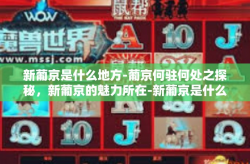 新葡京是什么地方-葡京何驻何处之探秘，新葡京的魅力所在-新葡京是什么地方