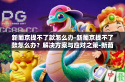新葡京提不了款怎么办-新葡京提不了款怎么办？解决方案与应对之策-新葡京提不了款怎么办