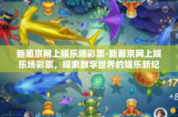 新葡京网上娱乐场彩票-新葡京网上娱乐场彩票，探索数字世界的娱乐新纪元-新葡京网上娱乐场彩票