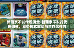 新葡京不发代理佣金-新葡京不发行代理佣金，业务模式重塑与合作伙伴共赢-新葡京不发代理佣金