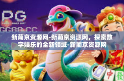 新葡京资源网-新葡京资源网，探索数字娱乐的全新领域-新葡京资源网