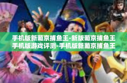 手机版新葡京捕鱼王-新版葡京捕鱼王手机版游戏评测-手机版新葡京捕鱼王