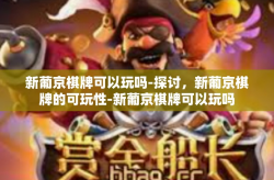 新葡京棋牌可以玩吗-探讨，新葡京棋牌的可玩性-新葡京棋牌可以玩吗