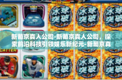 新葡京真人公司-新葡京真人公司，探索前沿科技引领娱乐新纪元-新葡京真人公司