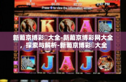 新葡京博彩網大全-新葡京博彩网大全，探索与解析-新葡京博彩網大全