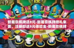 新葡京棋牌送8元-新葡京棋牌赠礼来袭，注册即送8元体验金-新葡京棋牌送8元