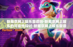 新葡京网上娱乐靠谱吗-新葡京网上娱乐的可靠性探讨-新葡京网上娱乐靠谱吗