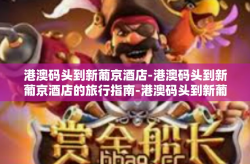 港澳码头到新葡京酒店-港澳码头到新葡京酒店的旅行指南-港澳码头到新葡京酒店