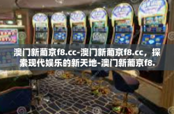 澳门新葡京f8.cc-澳门新葡京f8.cc，探索现代娱乐的新天地-澳门新葡京f8.cc