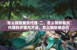 怎么做新葡京代理-二、怎么做新葡京代理的步骤与方法，怎么做新葡京代理