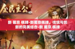 新 葡京 棋牌-新葡京棋牌，传统与创新的完美结合-新 葡京 棋牌