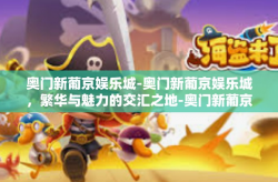 奥门新葡京娱乐城-奥门新葡京娱乐城，繁华与魅力的交汇之地-奥门新葡京娱乐城