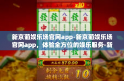 新京葡娱乐场官网app-新京葡娱乐场官网app，体验全方位的娱乐服务-新京葡娱乐场官网app