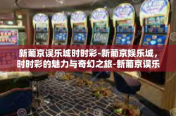 新葡京误乐城时时彩-新葡京娱乐城，时时彩的魅力与奇幻之旅-新葡京误乐城时时彩