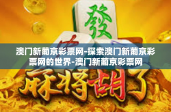 澳门新葡京彩票网-探索澳门新葡京彩票网的世界-澳门新葡京彩票网