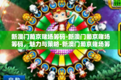 新澳门葡京赌场筹码-新澳门葡京赌场筹码，魅力与策略-新澳门葡京赌场筹码