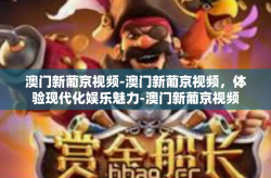 澳门新葡京视频-澳门新葡京视频，体验现代化娱乐魅力-澳门新葡京视频