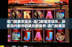 澳门新葡京娱乐-澳门新葡京娱乐，探索现代都市的娱乐新境界-澳门新葡京娱乐