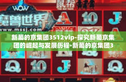 新葡的京集团3512vip-探究新葡京集团的崛起与发展历程-新葡的京集团3512vip