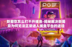 新葡京怎么打不开捕鱼-揭秘解决新葡京为何无法正常进入捕鱼平台的途径与方法-新葡京怎么打不开捕鱼