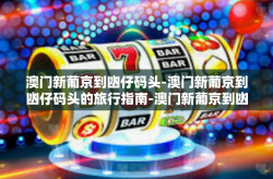澳门新葡京到凼仔码头-澳门新葡京到凼仔码头的旅行指南-澳门新葡京到凼仔码头