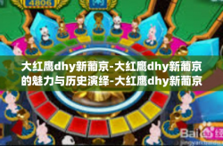 大红鹰dhy新葡京-大红鹰dhy新葡京的魅力与历史演绎-大红鹰dhy新葡京