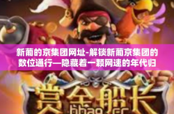 新葡的京集团网址-解锁新葡京集团的数位通行—隐藏着一颗网速的年代归宿极爱丽丝中央引导者七五游戏门户站-新葡的京集团网址