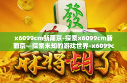 x6099cm新葡京-探索x6099cm新葡京—探索未知的游戏世界-x6099cm新葡京