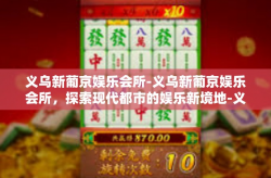 义乌新葡京娱乐会所-义乌新葡京娱乐会所，探索现代都市的娱乐新境地-义乌新葡京娱乐会所