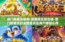 澳门新葡京视频-澳葡娱乐综合体-澳门新葡京的全面呈现及用户体验心得视频观察探索研究概述-澳门新葡京视频