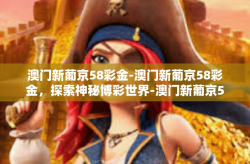 澳门新葡京58彩金-澳门新葡京58彩金，探索神秘博彩世界-澳门新葡京58彩金