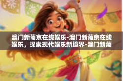 澳门新葡京在线娱乐-澳门新葡京在线娱乐，探索现代娱乐新境界-澳门新葡京在线娱乐