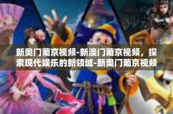 新奥门葡京视频-新澳门葡京视频，探索现代娱乐的新领域-新奥门葡京视频