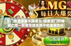 奥门新葡京娱乐场美女-探索澳门的神秘之地—新葡京娱乐场中的美女文化-奥门新葡京娱乐场美女