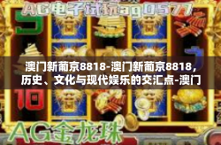 澳门新葡京8818-澳门新葡京8818，历史、文化与现代娱乐的交汇点-澳门新葡京8818