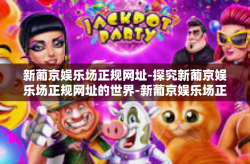 新葡京娱乐场正规网址-探究新葡京娱乐场正规网址的世界-新葡京娱乐场正规网址