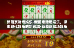 新葡京赌场娱乐-新葡京赌场娱乐，探索现代娱乐的新领域-新葡京赌场娱乐
