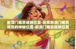 新澳门葡京赌场位置-探索新澳门葡京赌场的神秘位置-新澳门葡京赌场位置
