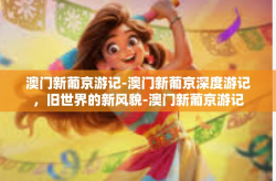 澳门新葡京游记-澳门新葡京深度游记，旧世界的新风貌-澳门新葡京游记