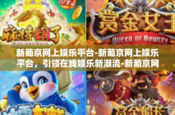 新葡京网上娱乐平台-新葡京网上娱乐平台，引领在线娱乐新潮流-新葡京网上娱乐平台