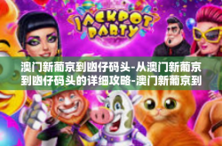 澳门新葡京到凼仔码头-从澳门新葡京到凼仔码头的详细攻略-澳门新葡京到凼仔码头