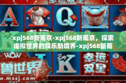 xpj568新葡京-xpj568新葡京，探索虚拟世界的娱乐新境界-xpj568新葡京