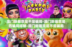 澳门新葡京是不是骗局-澳门新葡京是否骗局揭秘-澳门新葡京是不是骗局