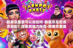 新葡京里面可以逛街吗-新葡京是否适合逛街？探索其魅力所在-新葡京里面可以逛街吗