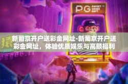 新葡京开户送彩金网址-新葡京开户送彩金网址，体验优质娱乐与高额福利-新葡京开户送彩金网址