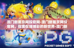 澳门新葡京网投官网-澳门新葡京网投官网，探索在线博彩的新世界-澳门新葡京网投官网