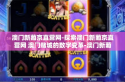 澳门新葡京直营网-探索澳门新葡京直营网 澳门赌城的数字变革-澳门新葡京直营网