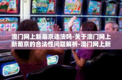 澳门网上新葡京违法吗-关于澳门网上新葡京的合法性问题解析-澳门网上新葡京违法吗
