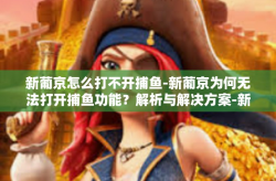 新葡京怎么打不开捕鱼-新葡京为何无法打开捕鱼功能？解析与解决方案-新葡京怎么打不开捕鱼