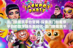 澳门新葡京平台官网-探索澳门新葡京平台的数字娱乐新时代-澳门新葡京平台官网